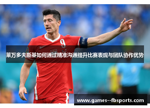莱万多夫斯基如何通过精准沟通提升比赛表现与团队协作优势 莱万多夫斯基如何通过精准沟通提升比赛表现与团队协作优势