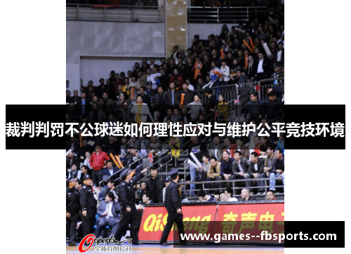 裁判判罚不公球迷如何理性应对与维护公平竞技环境 裁判判罚不公球迷如何理性应对与维护公平竞技环境