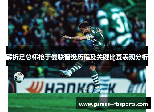 解析足总杯枪手曼联晋级历程及关键比赛表现分析