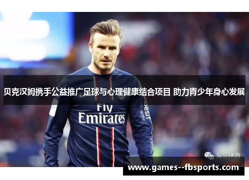 贝克汉姆携手公益推广足球与心理健康结合项目 助力青少年身心发展 贝克汉姆携手公益推广足球与心理健康结合项目 助力青少年身心发展