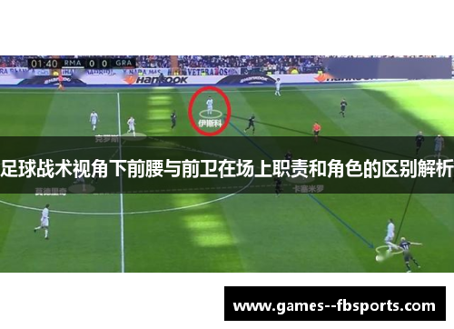 足球战术视角下前腰与前卫在场上职责和角色的区别解析 足球战术视角下前腰与前卫在场上职责和角色的区别解析