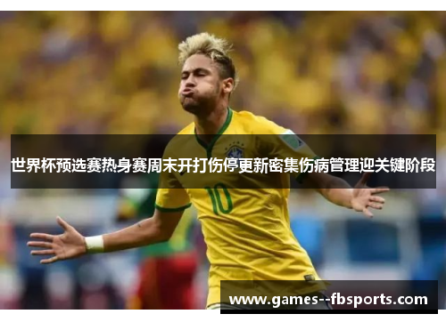 世界杯预选赛热身赛周末开打伤停更新密集伤病管理迎关键阶段 世界杯预选赛热身赛周末开打伤停更新密集伤病管理迎关键阶段