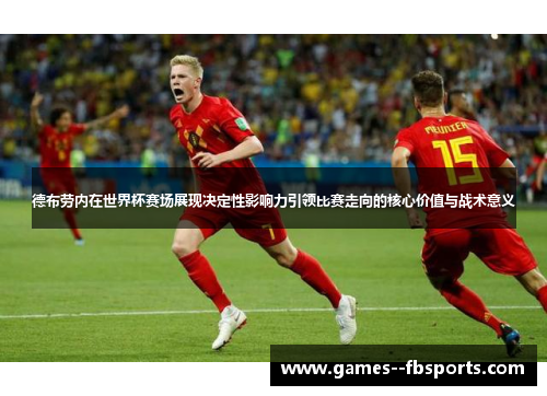 德布劳内在世界杯赛场展现决定性影响力引领比赛走向的核心价值与战术意义 德布劳内在世界杯赛场展现决定性影响力引领比赛走向的核心价值与战术意义