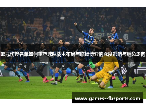 欧冠伤停名单如何重塑球队战术布局与临场博弈的深度影响与胜负走向 欧冠伤停名单如何重塑球队战术布局与临场博弈的深度影响与胜负走向