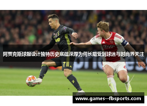 阿贾克斯球服设计独特历史底蕴深厚为何长期受到球迷与时尚界关注 阿贾克斯球服设计独特历史底蕴深厚为何长期受到球迷与时尚界关注