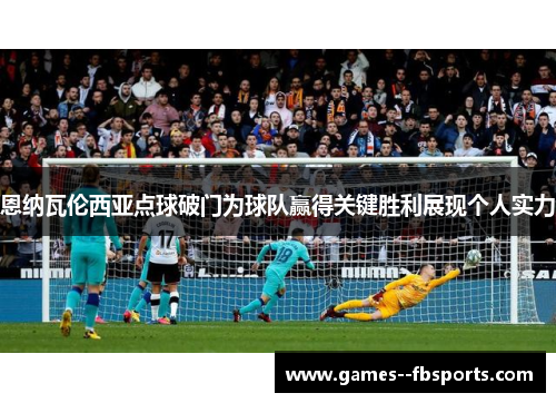 恩纳瓦伦西亚点球破门为球队赢得关键胜利展现个人实力