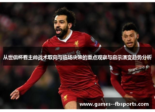 从世俱杯看主帅战术取向与临场决策的重点观察与启示演变趋势分析