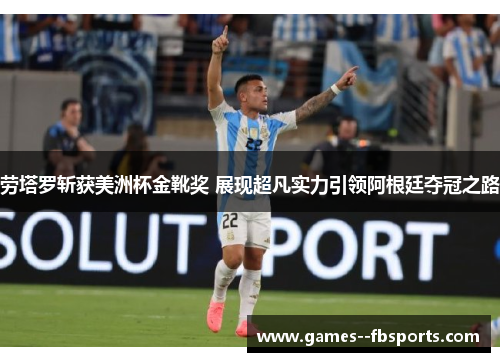 劳塔罗斩获美洲杯金靴奖 展现超凡实力引领阿根廷夺冠之路 劳塔罗斩获美洲杯金靴奖 展现超凡实力引领阿根廷夺冠之路