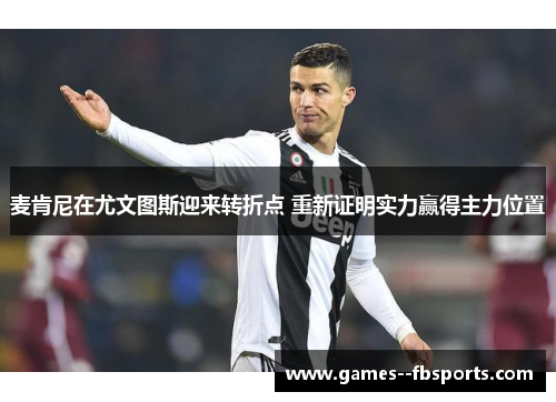 麦肯尼在尤文图斯迎来转折点 重新证明实力赢得主力位置 麦肯尼在尤文图斯迎来转折点 重新证明实力赢得主力位置