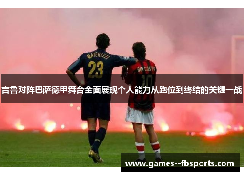 吉鲁对阵巴萨德甲舞台全面展现个人能力从跑位到终结的关键一战 吉鲁对阵巴萨德甲舞台全面展现个人能力从跑位到终结的关键一战
