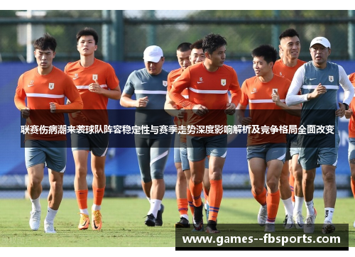 联赛伤病潮来袭球队阵容稳定性与赛季走势深度影响解析及竞争格局全面改变 联赛伤病潮来袭球队阵容稳定性与赛季走势深度影响解析及竞争格局全面改变