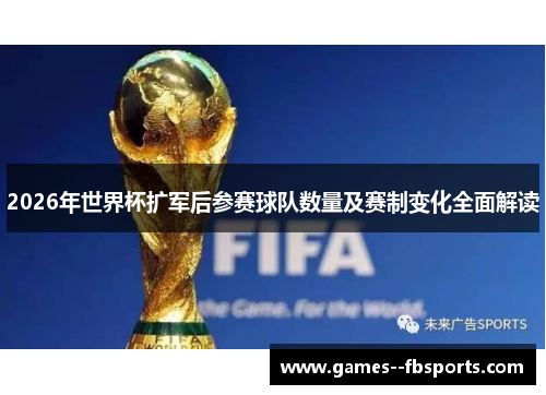 2026年世界杯扩军后参赛球队数量及赛制变化全面解读