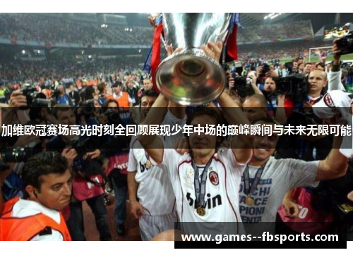 加维欧冠赛场高光时刻全回顾展现少年中场的巅峰瞬间与未来无限可能 加维欧冠赛场高光时刻全回顾展现少年中场的巅峰瞬间与未来无限可能