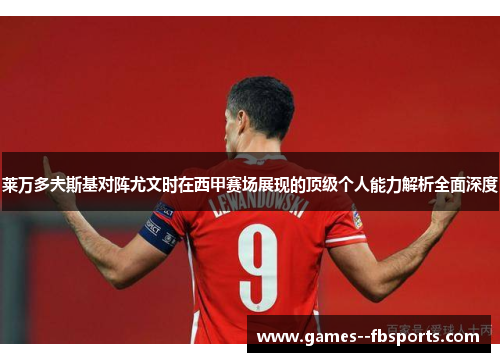 莱万多夫斯基对阵尤文时在西甲赛场展现的顶级个人能力解析全面深度 莱万多夫斯基对阵尤文时在西甲赛场展现的顶级个人能力解析全面深度